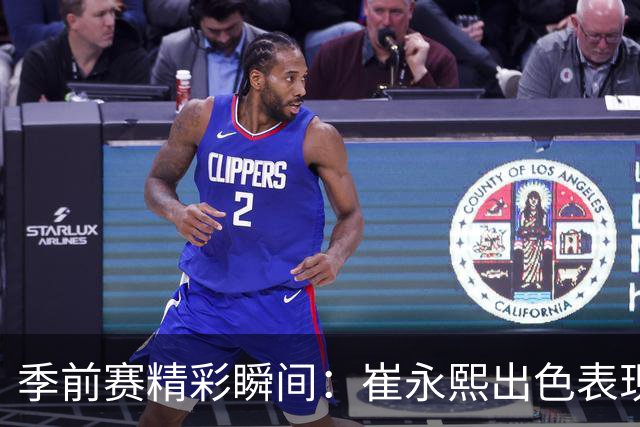 季前赛精彩瞬间：崔永熙出色表现引关注