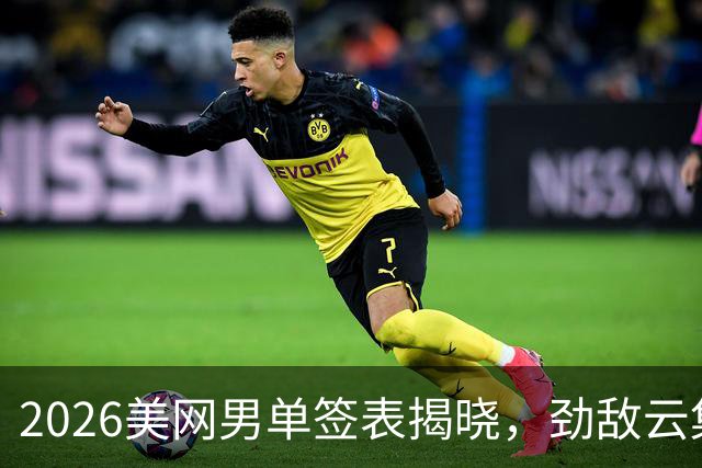 2026美网男单签表揭晓，劲敌云集！